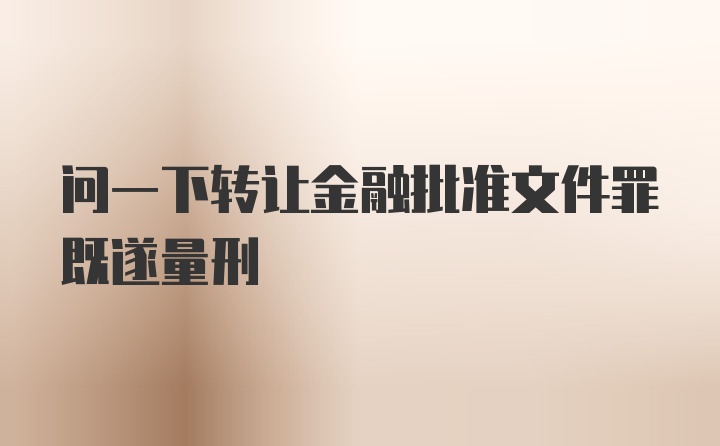 问一下转让金融批准文件罪既遂量刑