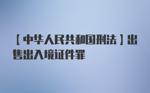 【中华人民共和国刑法】出售出入境证件罪