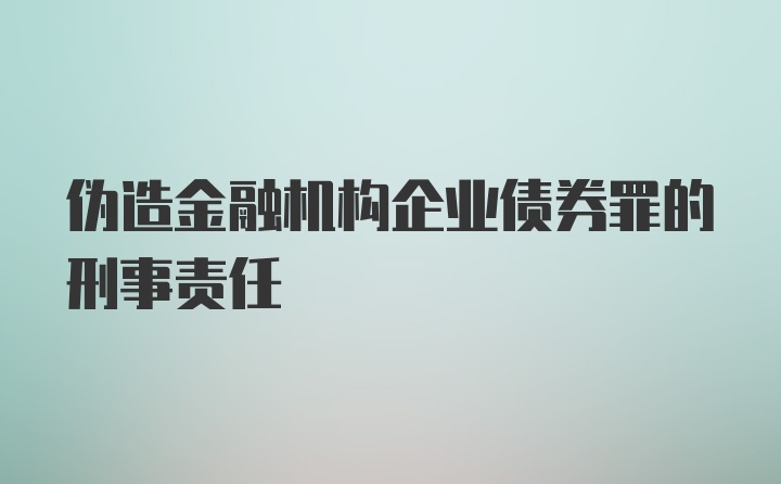 伪造金融机构企业债券罪的刑事责任