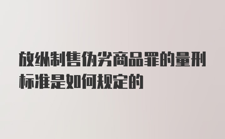 放纵制售伪劣商品罪的量刑标准是如何规定的