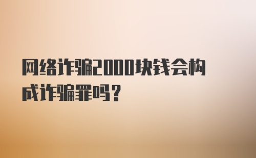 网络诈骗2000块钱会构成诈骗罪吗?