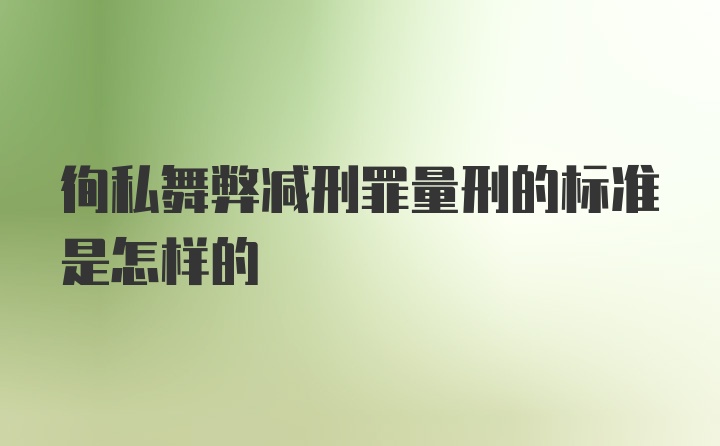 徇私舞弊减刑罪量刑的标准是怎样的