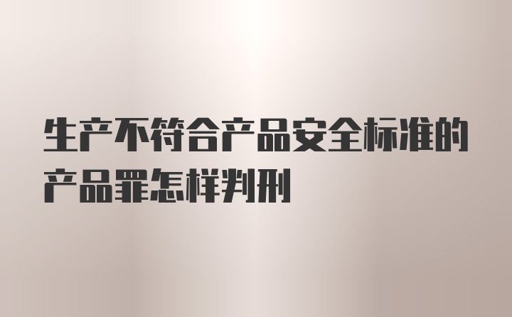 生产不符合产品安全标准的产品罪怎样判刑