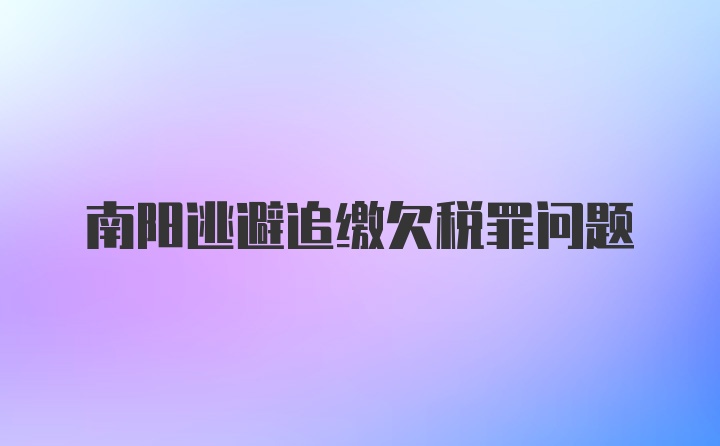 南阳逃避追缴欠税罪问题