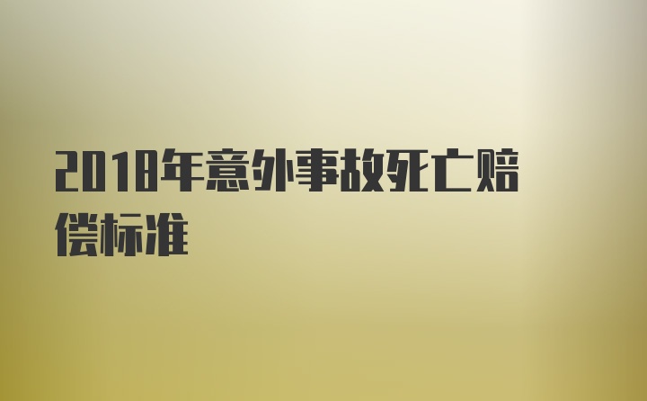 2018年意外事故死亡赔偿标准