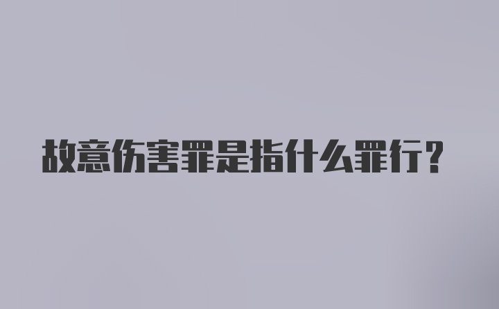 故意伤害罪是指什么罪行？