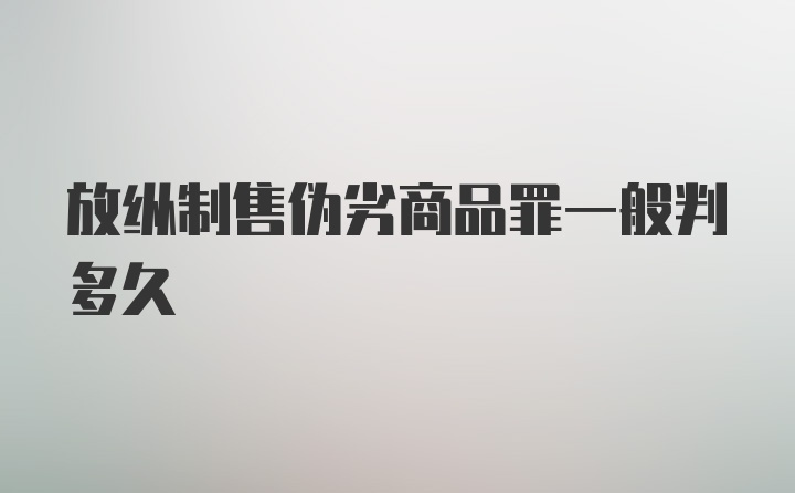 放纵制售伪劣商品罪一般判多久