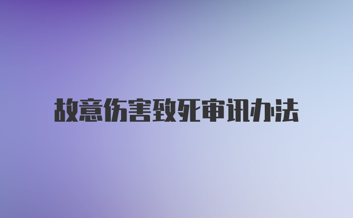 故意伤害致死审讯办法