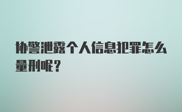 协警泄露个人信息犯罪怎么量刑呢？