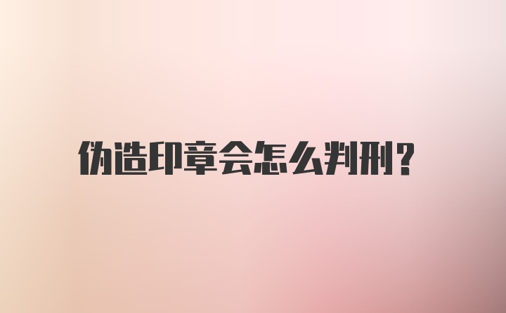 伪造印章会怎么判刑？