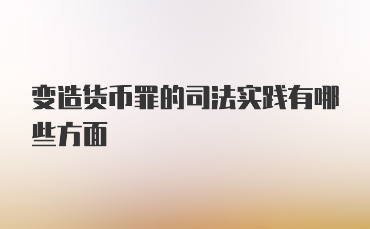 变造货币罪的司法实践有哪些方面