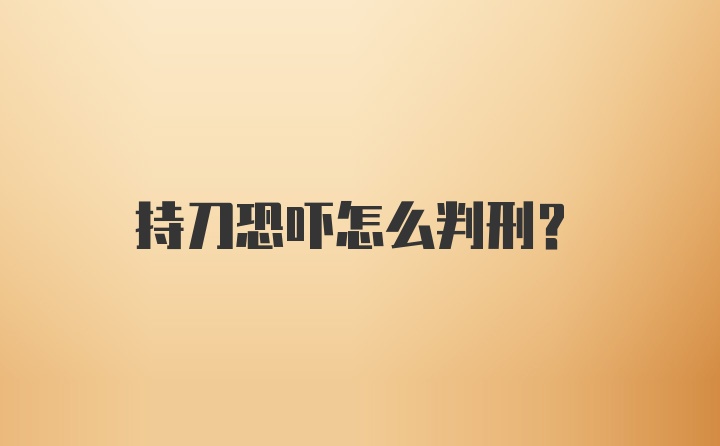 持刀恐吓怎么判刑？