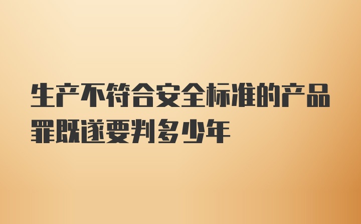 生产不符合安全标准的产品罪既遂要判多少年