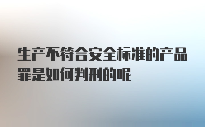 生产不符合安全标准的产品罪是如何判刑的呢