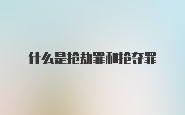 什么是抢劫罪和抢夺罪