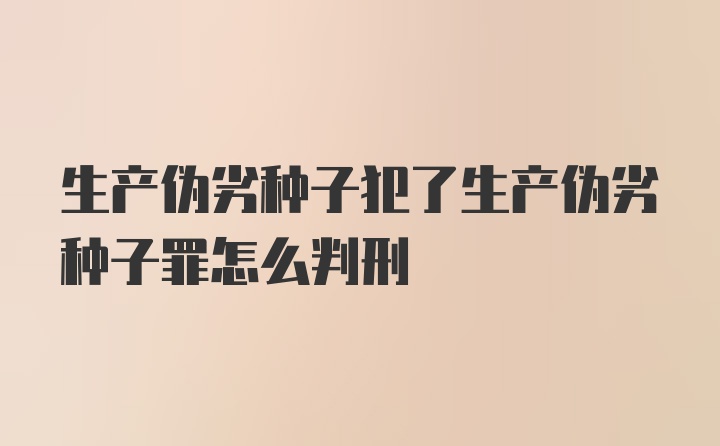 生产伪劣种子犯了生产伪劣种子罪怎么判刑