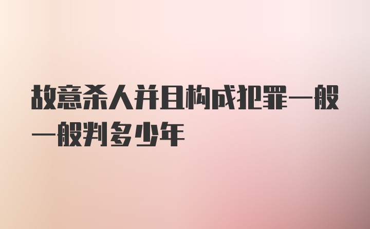 故意杀人并且构成犯罪一般一般判多少年