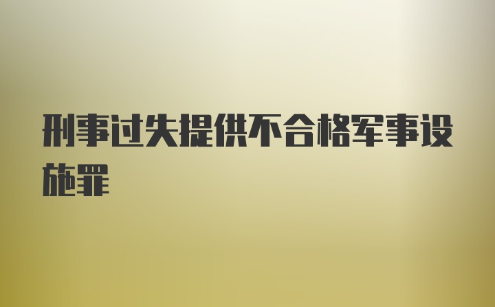 刑事过失提供不合格军事设施罪