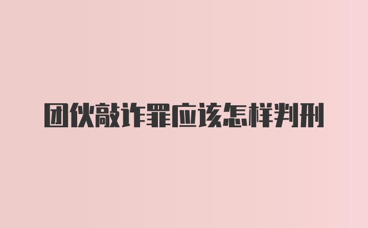 团伙敲诈罪应该怎样判刑