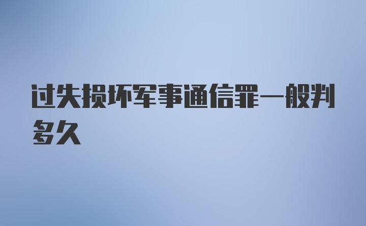 过失损坏军事通信罪一般判多久