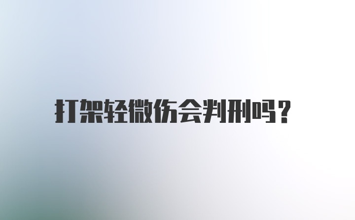 打架轻微伤会判刑吗？