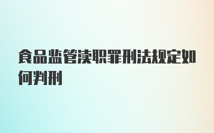 食品监管渎职罪刑法规定如何判刑