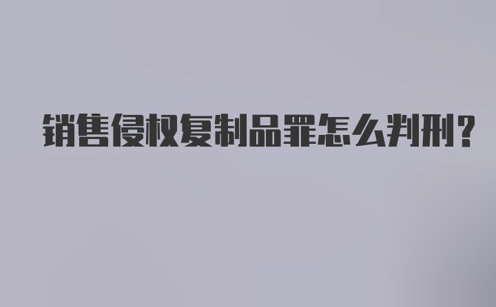 销售侵权复制品罪怎么判刑？