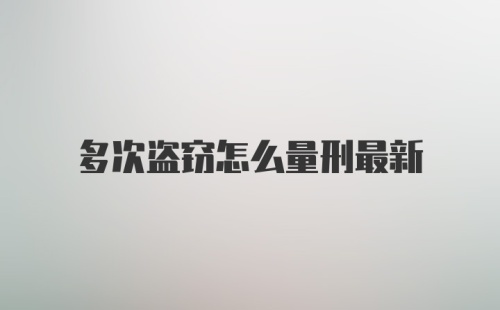 多次盗窃怎么量刑最新