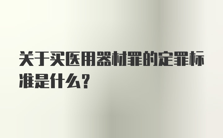 关于买医用器材罪的定罪标准是什么？