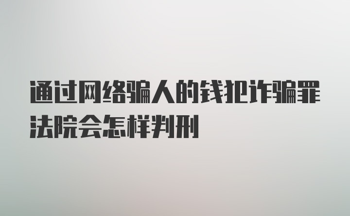 通过网络骗人的钱犯诈骗罪法院会怎样判刑