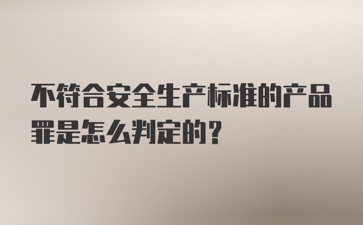 不符合安全生产标准的产品罪是怎么判定的？