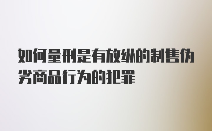 如何量刑是有放纵的制售伪劣商品行为的犯罪