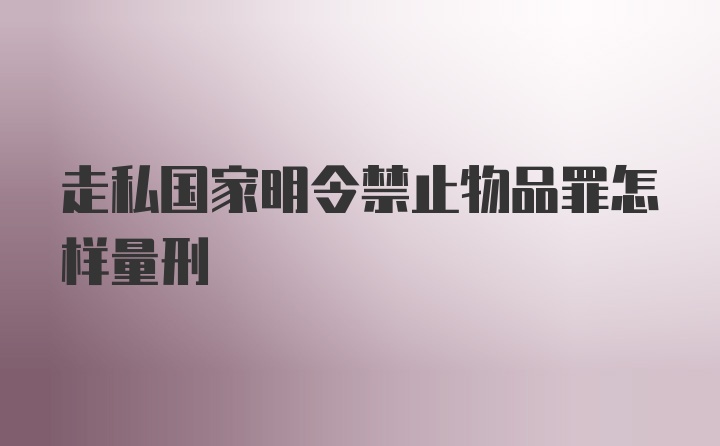 走私国家明令禁止物品罪怎样量刑