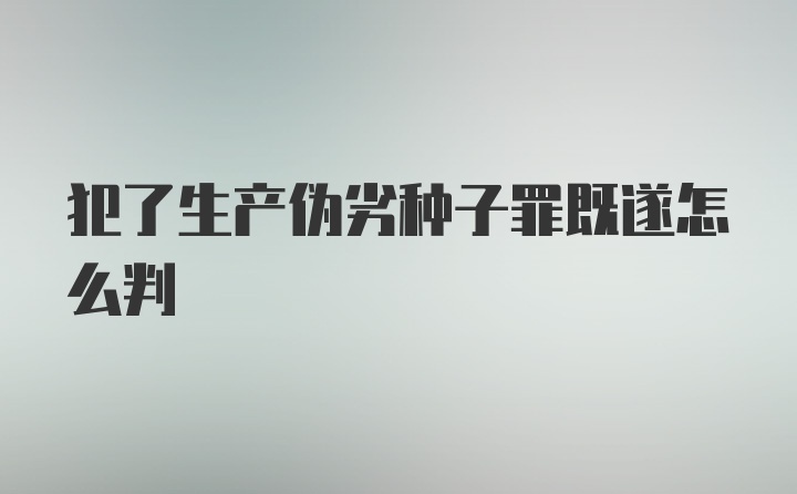 犯了生产伪劣种子罪既遂怎么判