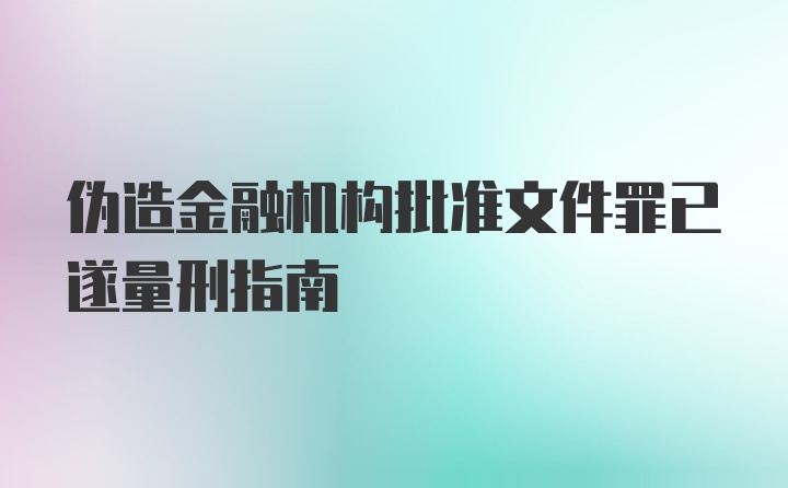 伪造金融机构批准文件罪已遂量刑指南