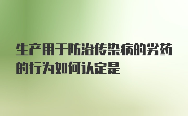 生产用于防治传染病的劣药的行为如何认定是