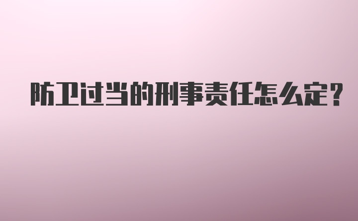 防卫过当的刑事责任怎么定？