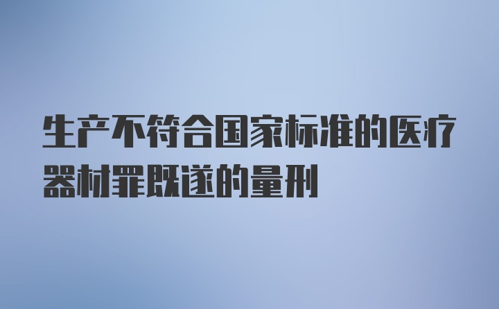 生产不符合国家标准的医疗器材罪既遂的量刑