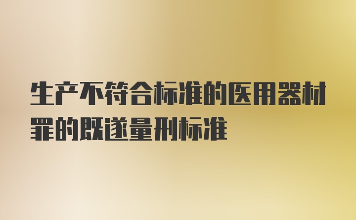 生产不符合标准的医用器材罪的既遂量刑标准