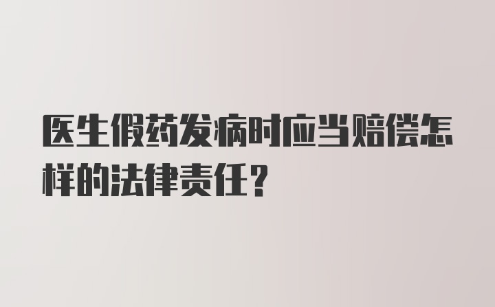 医生假药发病时应当赔偿怎样的法律责任？