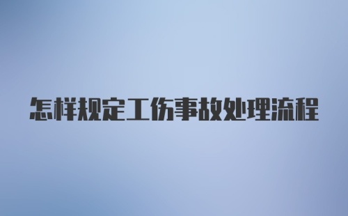 怎样规定工伤事故处理流程