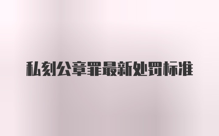 私刻公章罪最新处罚标准