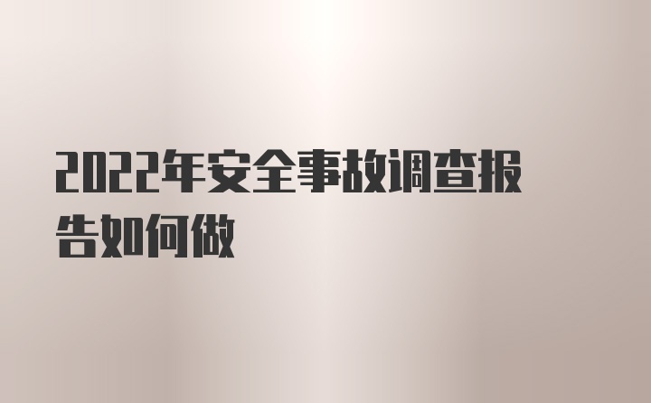 2022年安全事故调查报告如何做