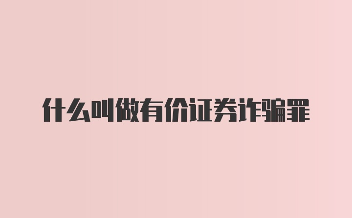 什么叫做有价证券诈骗罪