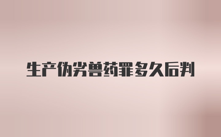 生产伪劣兽药罪多久后判