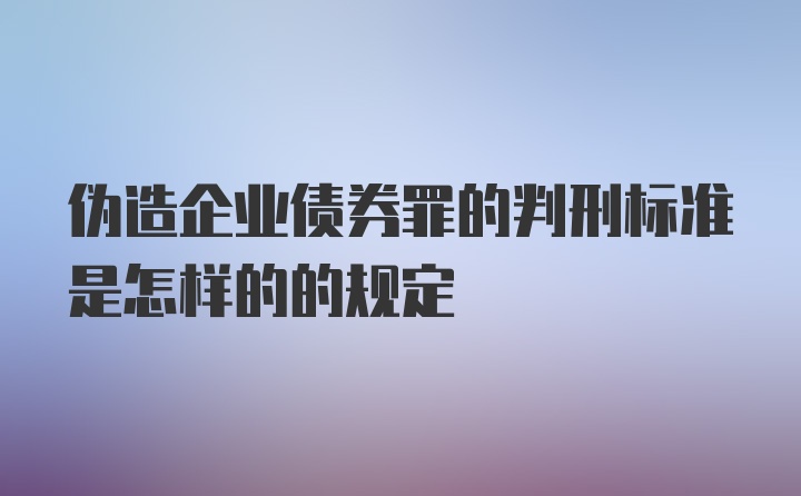 伪造企业债券罪的判刑标准是怎样的的规定