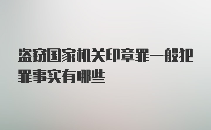 盗窃国家机关印章罪一般犯罪事实有哪些