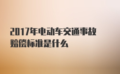 2017年电动车交通事故赔偿标准是什么