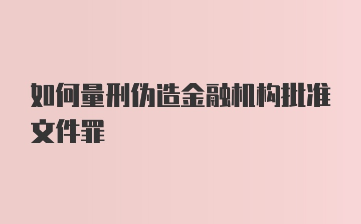 如何量刑伪造金融机构批准文件罪