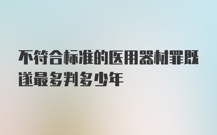 不符合标准的医用器材罪既遂最多判多少年